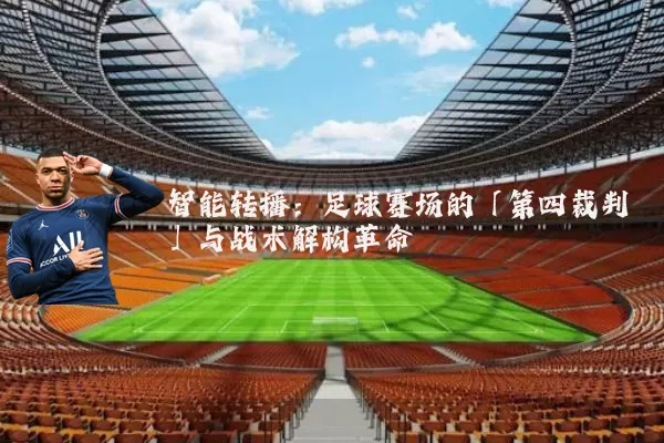 智能转播:足球赛场的「第四裁判」与战术解构革命