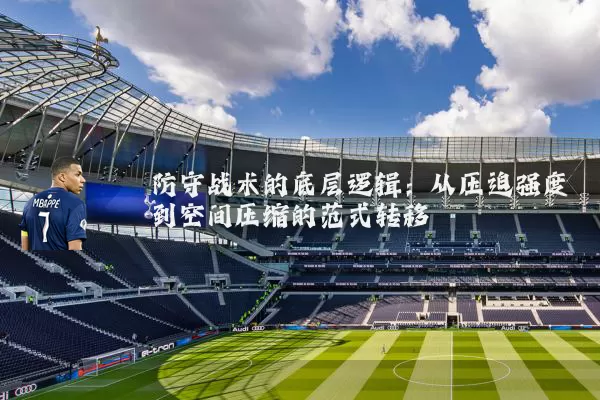 防守战术的底层逻辑:从压迫强度到空间压缩的范式转移