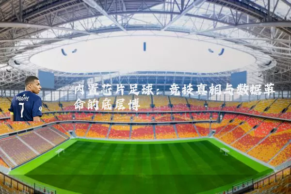 内置芯片足球:竞技真相与数据革命的底层博弈