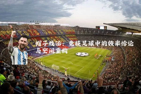 帽子戏法：竞技足球中的效率悖论与空间重构