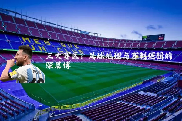 三大赛区：足球地理与赛制逻辑的深层博弈