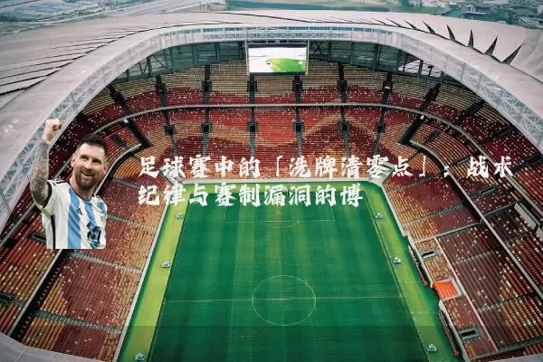 足球赛中的「洗牌清零点」：战术纪律与赛制漏洞的博弈