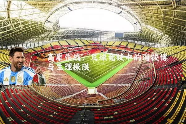 高原作战：足球竞技中的海拔博弈与生理极限