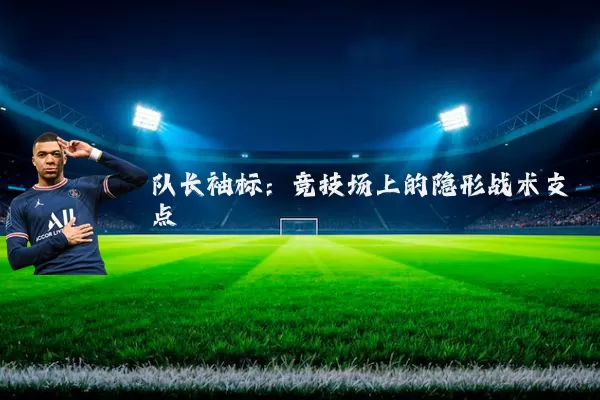 队长袖标:竞技场上的隐形战术支点