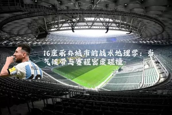16座承办城市的战术地理学：当气候带与赛程密度碰撞
