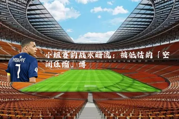 小组赛的战术暗流:被低估的「空间压缩」博弈