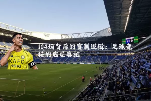 104场背后的赛制逻辑：足球竞技的底层真相